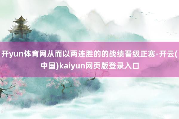 开yun体育网从而以两连胜的的战绩晋级正赛-开云(中国)kaiyun网页版登录入口