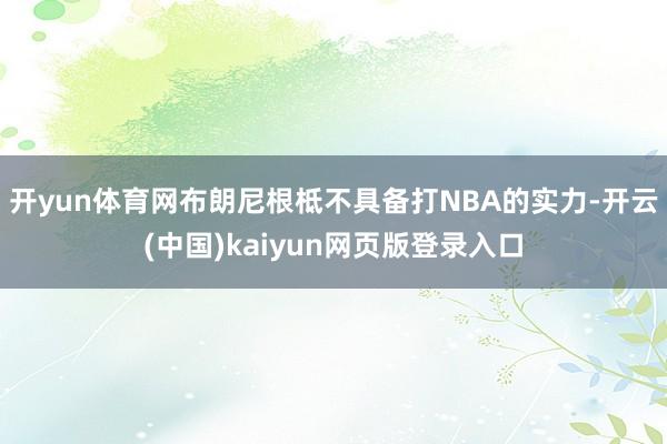 开yun体育网布朗尼根柢不具备打NBA的实力-开云(中国)kaiyun网页版登录入口