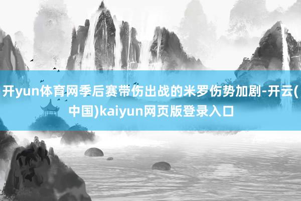 开yun体育网季后赛带伤出战的米罗伤势加剧-开云(中国)kaiyun网页版登录入口