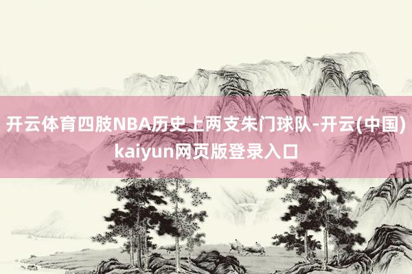 开云体育四肢NBA历史上两支朱门球队-开云(中国)kaiyun网页版登录入口