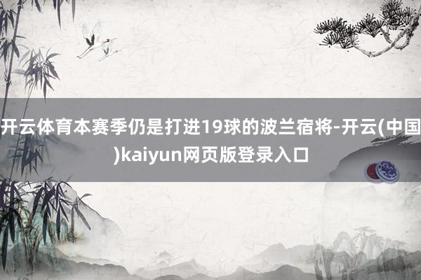 开云体育本赛季仍是打进19球的波兰宿将-开云(中国)kaiyun网页版登录入口